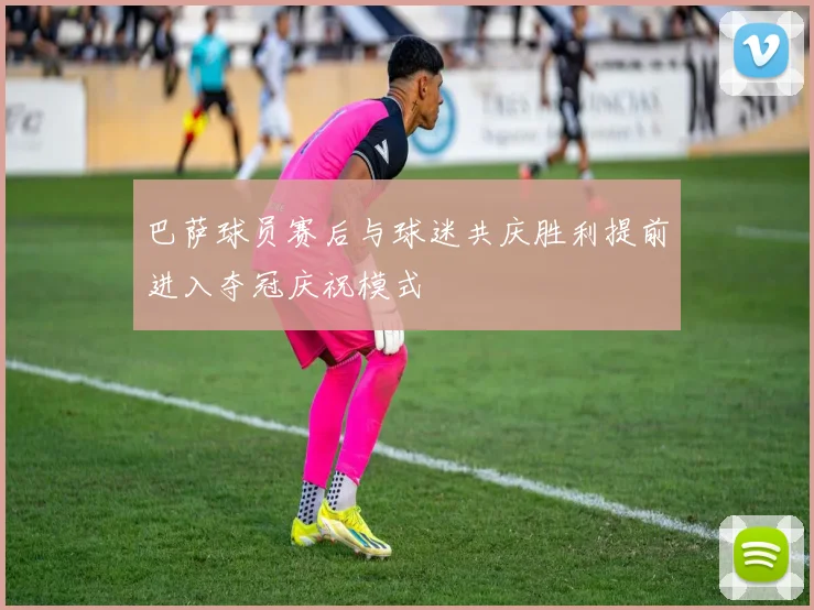 巴萨球员赛后与球迷共庆胜利提前进入夺冠庆祝模式