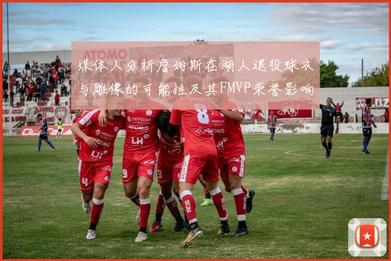 媒体人分析詹姆斯在湖人退役球衣与雕像的可能性及其FMVP荣誉影响