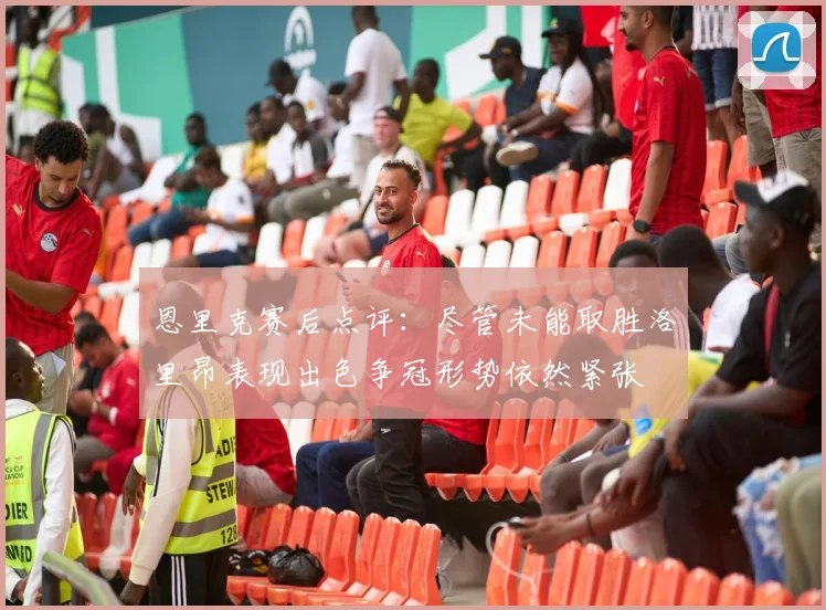 恩里克赛后点评：尽管未能取胜洛里昂表现出色争冠形势依然紧张