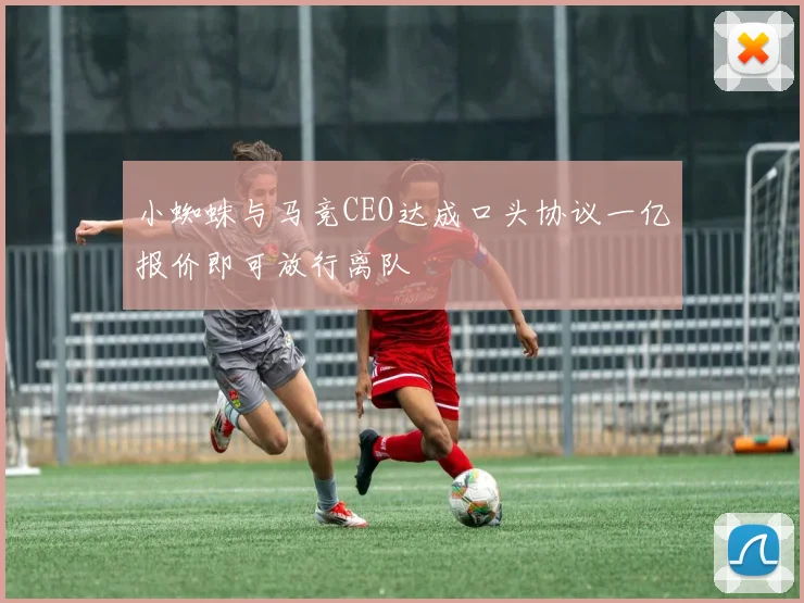 小蜘蛛与马竞CEO达成口头协议一亿报价即可放行离队