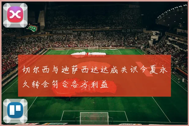 切尔西与迪萨西达达成共识今夏永久转会符合各方利益