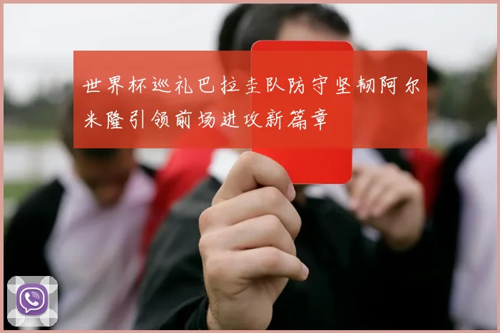世界杯巡礼巴拉圭队防守坚韧阿尔米隆引领前场进攻新篇章