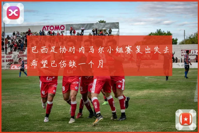 巴西足协对内马尔小组赛复出失去希望已伤缺一个月