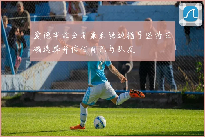 爱德华兹分享康利场边指导坚持正确选择并信任自己与队友