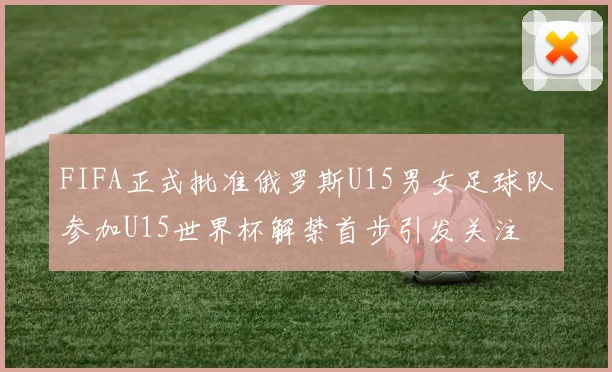 FIFA正式批准俄罗斯U15男女足球队参加U15世界杯解禁首步引发关注