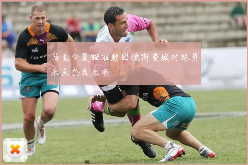 马竞今夏瞄准赖因德斯曼城对球员未来态度未明