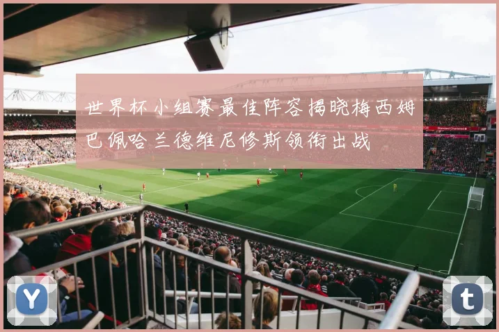 世界杯小组赛最佳阵容揭晓梅西姆巴佩哈兰德维尼修斯领衔出战