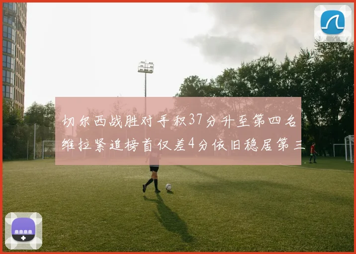 切尔西战胜对手积37分升至第四名维拉紧追榜首仅差4分依旧稳居第三