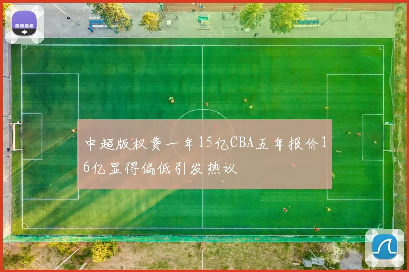 中超版权费一年15亿CBA五年报价16亿显得偏低引发热议