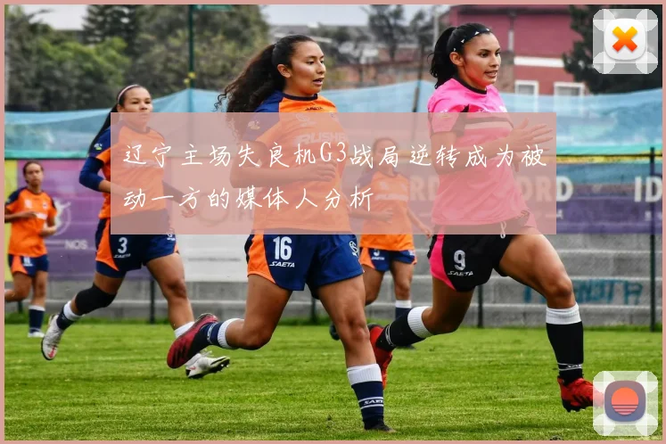 辽宁主场失良机G3战局逆转成为被动一方的媒体人分析