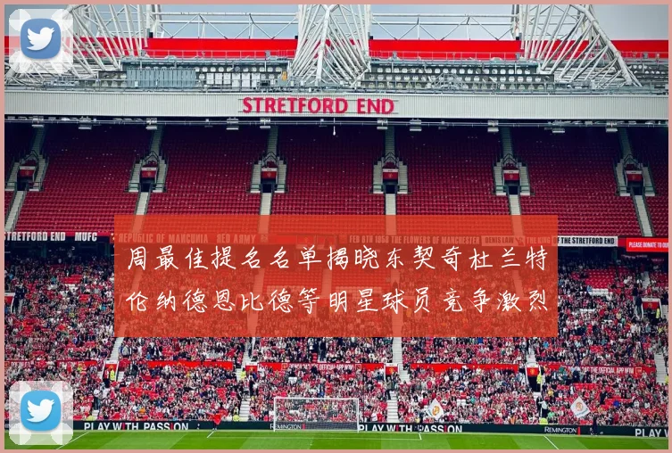 周最佳提名名单揭晓东契奇杜兰特伦纳德恩比德等明星球员竞争激烈